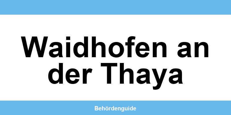 Telefonnummer und Öffnungszeiten der Bezirkshauptmannschaft in Waidhofen an der Thaya